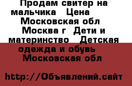 Продам свитер на мальчика › Цена ­ 400 - Московская обл., Москва г. Дети и материнство » Детская одежда и обувь   . Московская обл.